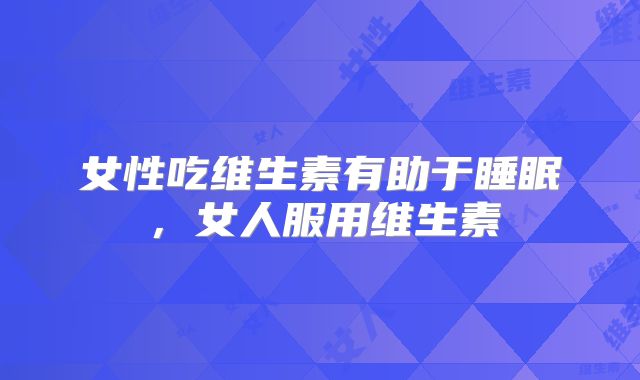 女性吃维生素有助于睡眠,女人服用维生素