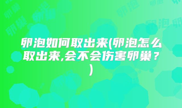 卵泡如何取出来(卵泡怎么取出来,会不会伤害卵巢?)