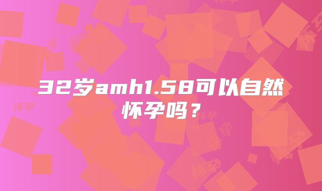 32岁amh1.58可以自然怀孕吗？