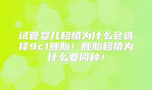 试管婴儿移植为什么会选择9c1胚胎!胚胎移植为什么要同种!