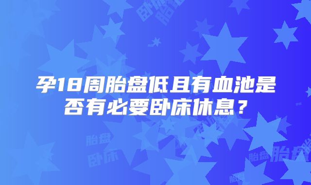 孕18周胎盘低且有血池是否有必要卧床休息?