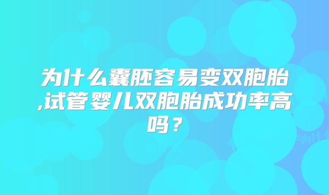 为什么囊胚容易变双胞胎,试管婴儿双胞胎成功率高吗？