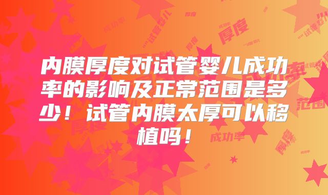 内膜厚度对试管婴儿成功率的影响及正常范围是多少！试管内膜太厚可以移植吗！