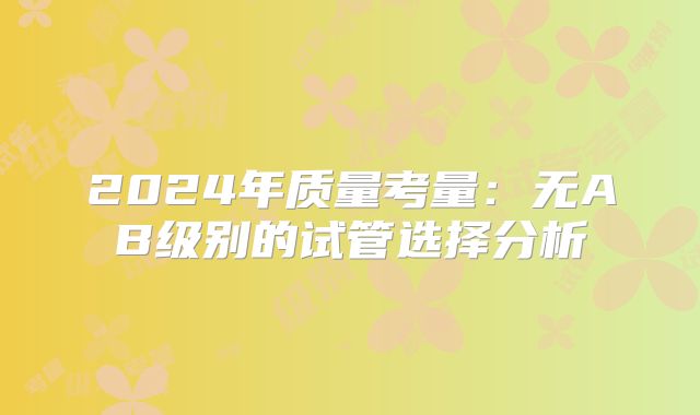 2024年质量考量:无AB级别的试管选择分析