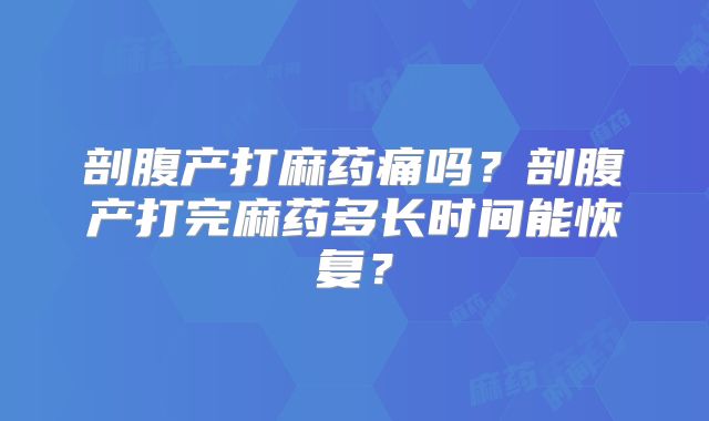 剖腹产打麻药痛吗?剖腹产打完麻药多长时间能恢复?
