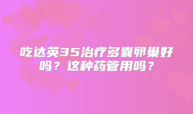 吃达英35治疗多囊卵巢好吗？这种药管用吗？