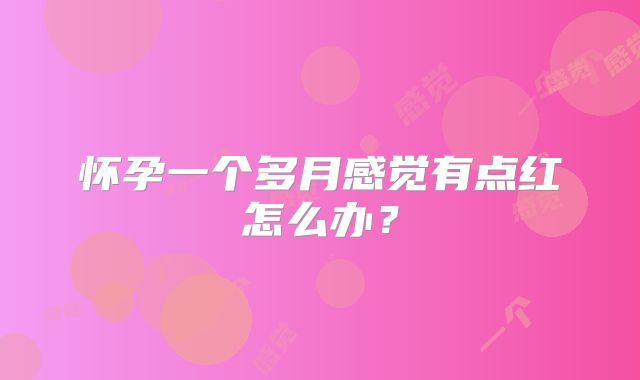 怀孕一个多月感觉有点红怎么办?