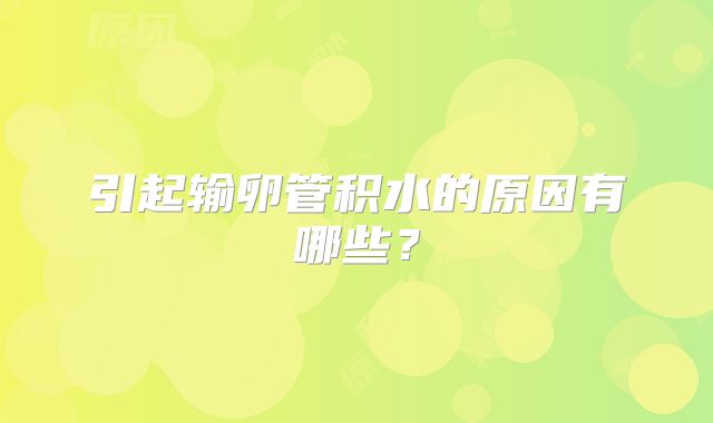 引起输卵管积水的原因有哪些？