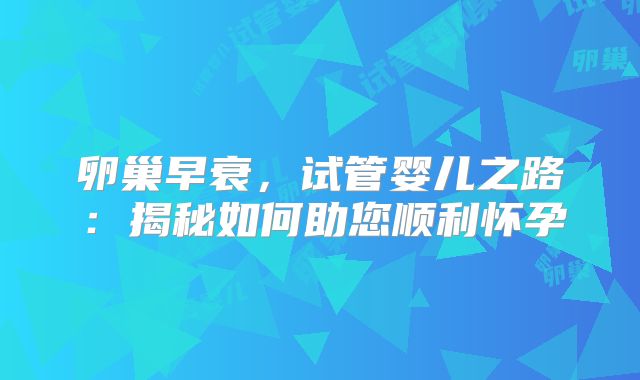 卵巢早衰，试管婴儿之路：揭秘如何助您顺利怀孕