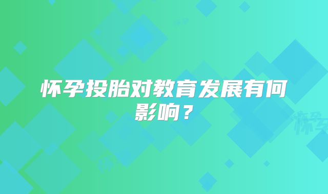 怀孕投胎对教育发展有何影响？