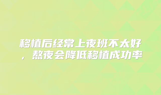移植后经常上夜班不太好，熬夜会降低移植成功率