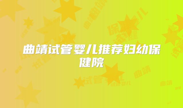 曲靖试管婴儿推荐妇幼保健院