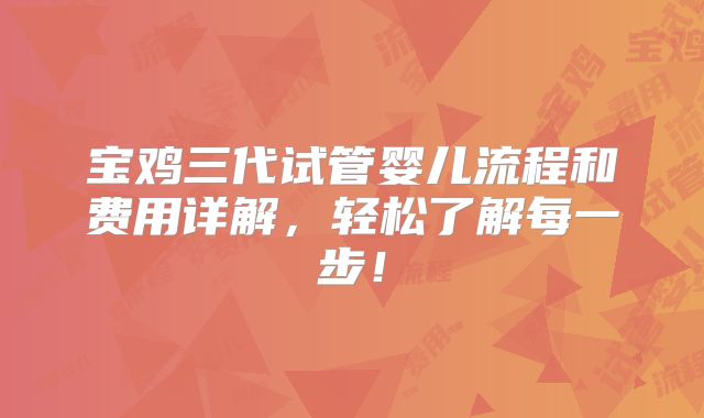 宝鸡三代试管婴儿流程和费用详解，轻松了解每一步！