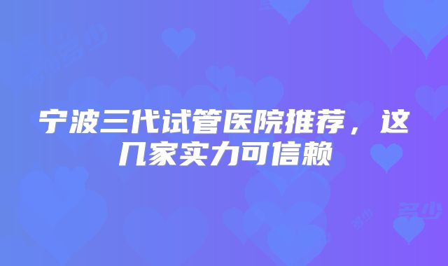 宁波三代试管医院推荐,这几家实力可信赖