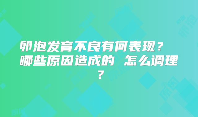 卵泡发育不良有何表现? 哪些原因造成的 怎么调理?
