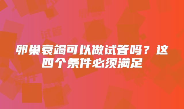 卵巢衰竭可以做试管吗？这四个条件必须满足