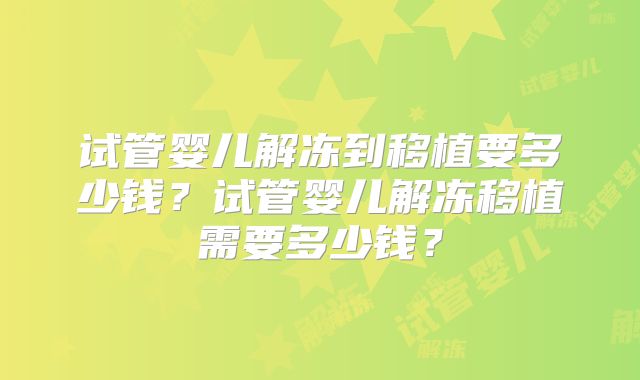 试管婴儿解冻到移植要多少钱？试管婴儿解冻移植需要多少钱？