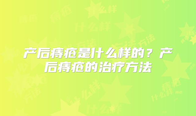产后痔疮是什么样的？产后痔疮的治疗方法
