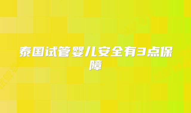 泰国试管婴儿安全有3点保障