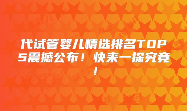代试管婴儿精选排名TOP5震撼公布!快来一探究竟!