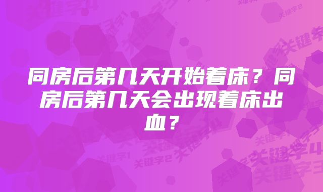 同房后第几天开始着床？同房后第几天会出现着床出血？