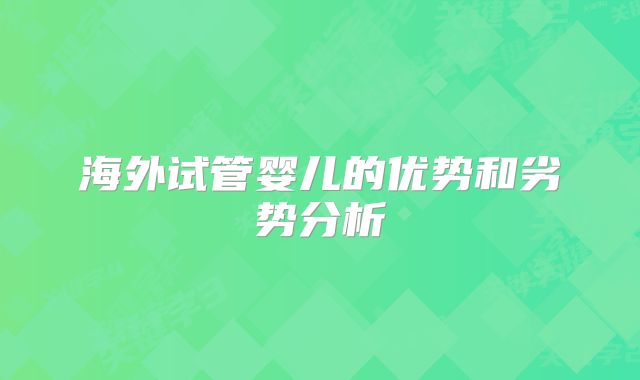 海外试管婴儿的优势和劣势分析