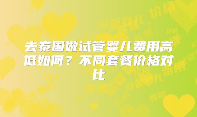 去泰国做试管婴儿费用高低如何?不同套餐价格对比
