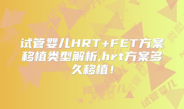 试管婴儿HRT+FET方案移植类型解析,hrt方案多久移植！