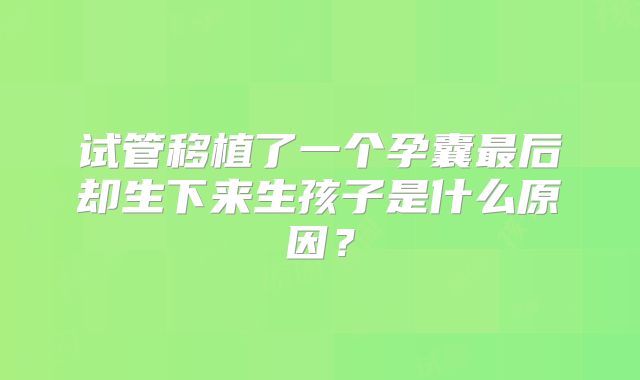 试管移植了一个孕囊最后却生下来生孩子是什么原因？