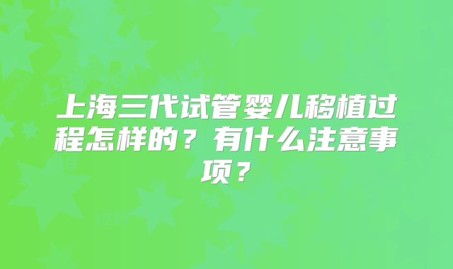 上海三代试管婴儿移植过程怎样的？有什么注意事项？