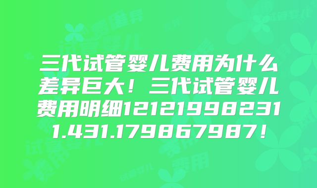 三代试管婴儿费用为什么差异巨大!三代试管婴儿费用明细121219982311.431.179867987!