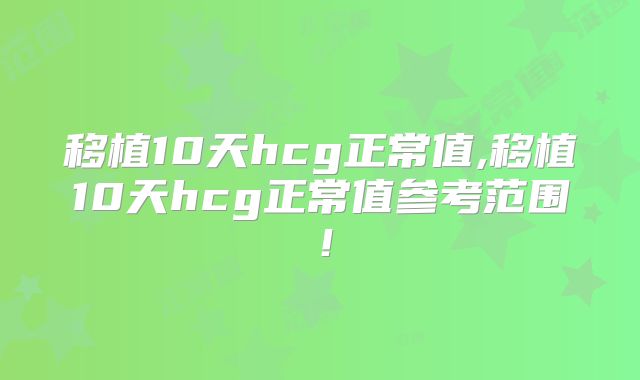 移植10天hcg正常值,移植10天hcg正常值参考范围!