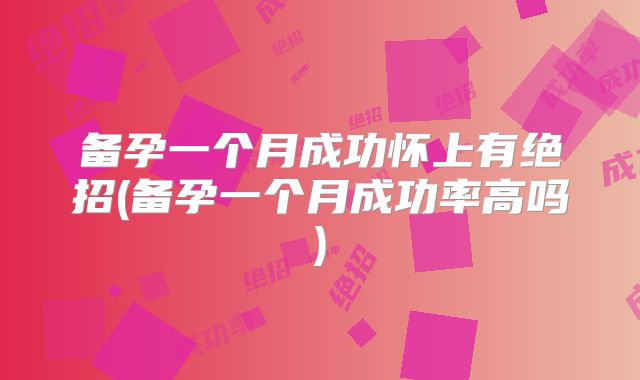 备孕一个月成功怀上有绝招(备孕一个月成功率高吗)