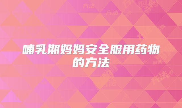 哺乳期妈妈安全服用药物的方法