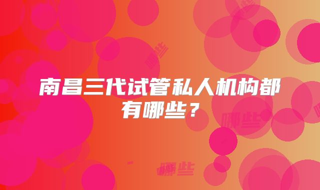 南昌三代试管私人机构都有哪些?