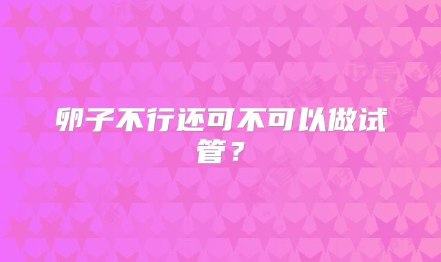 卵子不行还可不可以做试管?