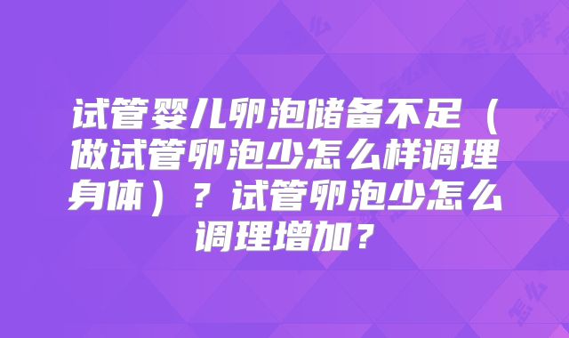 试管婴儿卵泡储备不足(做试管卵泡少怎么样调理身体)?试管卵泡少怎么调理增加?