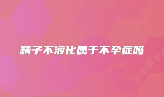 精子不液化属于不孕症吗
