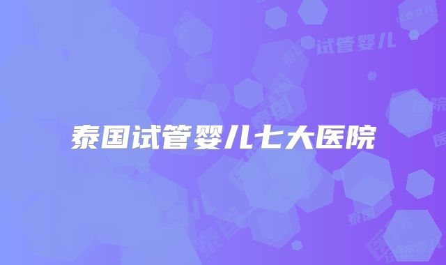 泰国试管婴儿七大医院
