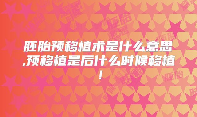 胚胎预移植术是什么意思,预移植是后什么时候移植!