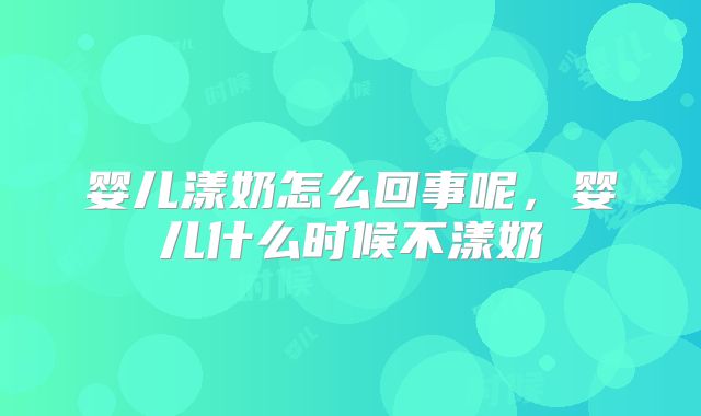 婴儿漾奶怎么回事呢，婴儿什么时候不漾奶