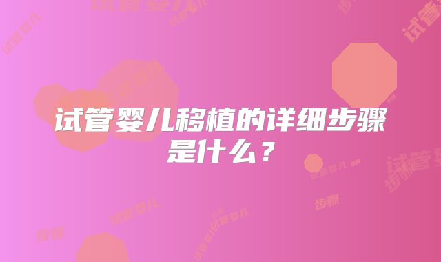 试管婴儿移植的详细步骤是什么？