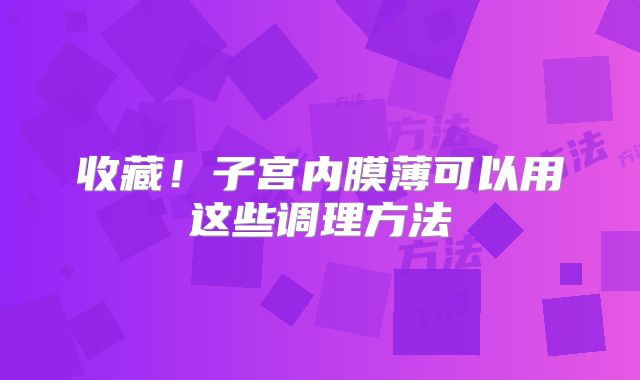 收藏！子宫内膜薄可以用这些调理方法