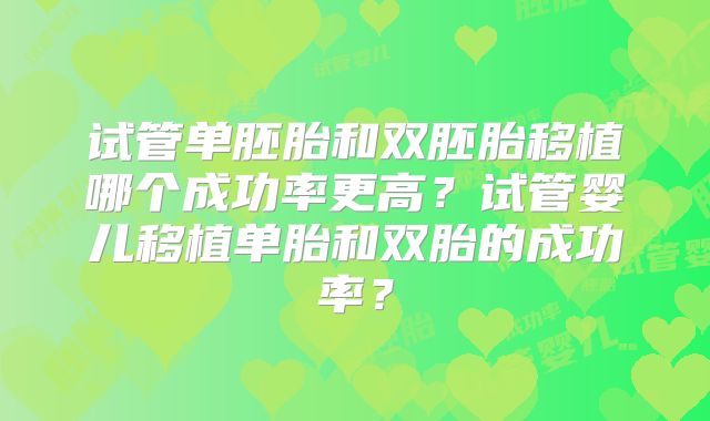 试管单胚胎和双胚胎移植哪个成功率更高？试管婴儿移植单胎和双胎的成功率？