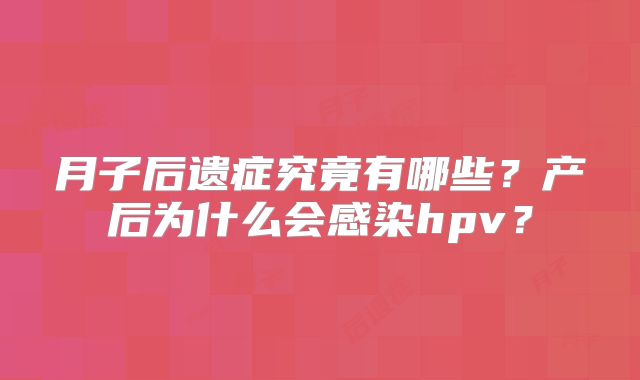 月子后遗症究竟有哪些？产后为什么会感染hpv？