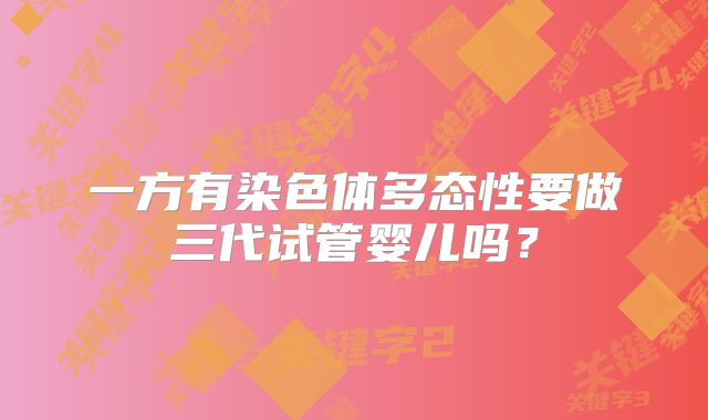 一方有染色体多态性要做三代试管婴儿吗？