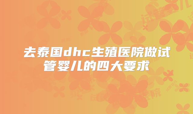去泰国dhc生殖医院做试管婴儿的四大要求