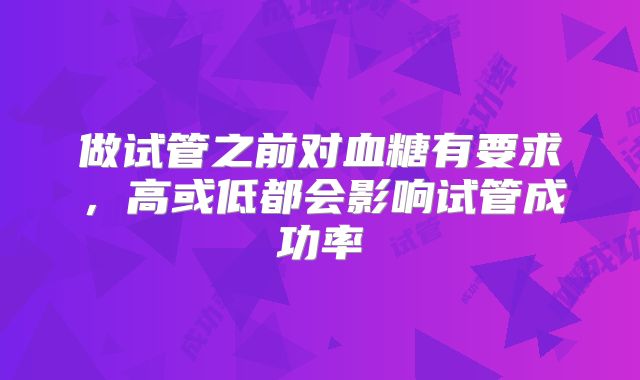 做试管之前对血糖有要求，高或低都会影响试管成功率