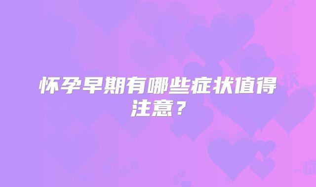怀孕早期有哪些症状值得注意？
