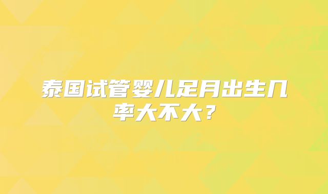 泰国试管婴儿足月出生几率大不大?